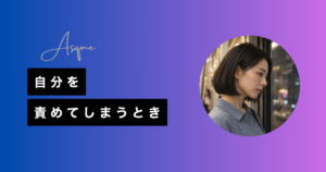 自分を責めてしまうとき
